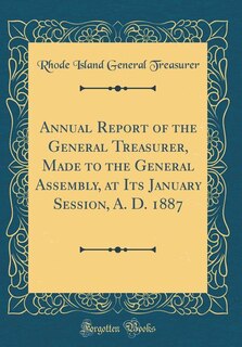 Front cover_Annual Report of the General Treasurer, Made to the General Assembly, at Its January Session, A. D. 1887 (Classic Reprint)