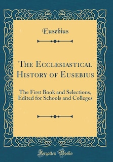 The Ecclesiastical History of Eusebius: The First Book and Selections, Edited for Schools and Colleges (Classic Reprint)