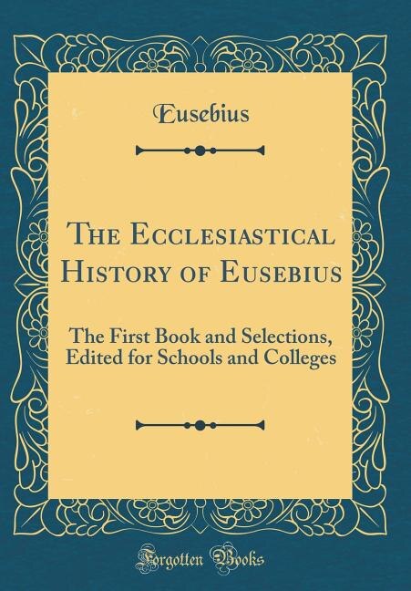 The Ecclesiastical History of Eusebius: The First Book and Selections, Edited for Schools and Colleges (Classic Reprint)