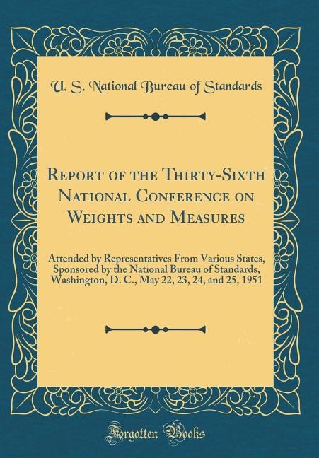 Report of the Thirty-Sixth National Conference on Weights and Measures: Attended by Representatives From Various States, Sponsored by the National Bureau of Standards, Was