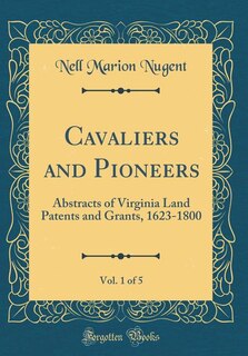 Cavaliers and Pioneers, Vol. 1 of 5: Abstracts of Virginia Land Patents and Grants, 1623-1800 (Classic Reprint)