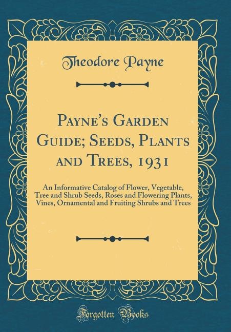 Payne's Garden Guide; Seeds, Plants and Trees, 1931: An Informative Catalog of Flower, Vegetable, Tree and Shrub Seeds, Roses and Flowering Plants, Vine