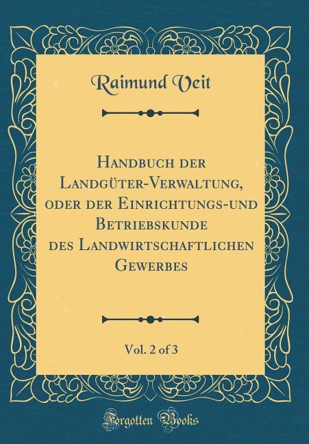 Handbuch der Landgüter-Verwaltung, oder der Einrichtungs-und Betriebskunde des Landwirtschaftlichen Gewerbes, Vol. 2 of 3 (Classic Reprint)
