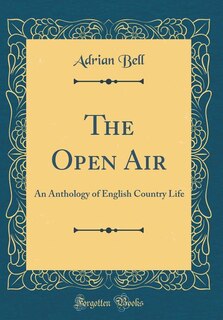 The Open Air: An Anthology of English Country Life (Classic Reprint)