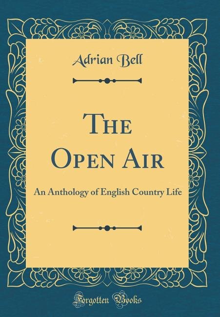 The Open Air: An Anthology of English Country Life (Classic Reprint)