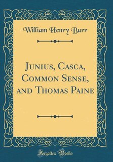 Junius, Casca, Common Sense, and Thomas Paine (Classic Reprint)