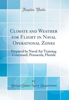 Climate and Weather for Flight in Naval Operational Zones: Prepared by Naval Air Training Command, Pensacola, Florida (Classic Reprint)