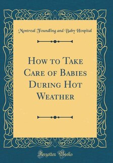 How to Take Care of Babies During Hot Weather (Classic Reprint)