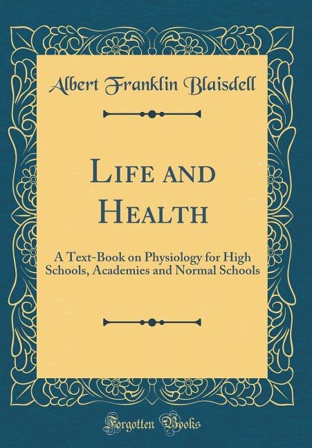 Life and Health: A Text-Book on Physiology for High Schools, Academies and Normal Schools (Classic Reprint)