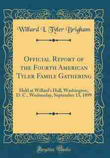 Official Report of the Fourth American Tyler Family Gathering: Held at Willard's Hall, Washington, D. C., Wednesday, September 13, 1899 (Classic Reprint) de Willard I. Tyler Brigham