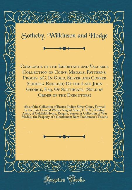 Front cover_Catalogue of the Important and Valuable Collection of Coins, Medals, Patterns, Proofs, &C. In Gold, Silver, and Copper (Chiefly English) Of the Late John George, Esq. Of Southgate, (Sold by Order of the Executors)
