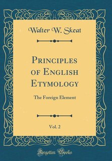 Principles of English Etymology, Vol. 2: The Foreign Element (Classic Reprint)