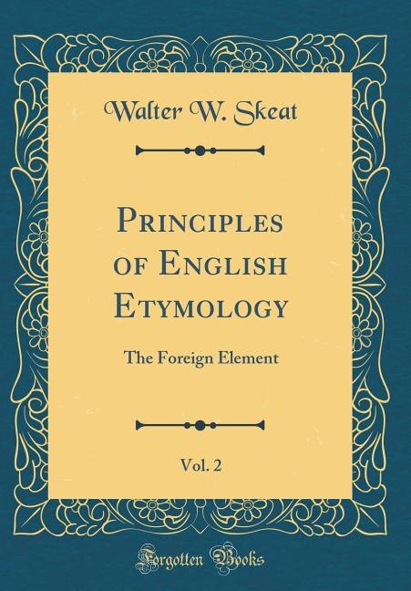 Principles of English Etymology, Vol. 2: The Foreign Element (Classic Reprint)