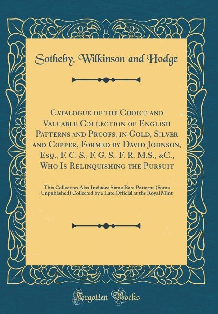 Couverture_Catalogue of the Choice and Valuable Collection of English Patterns and Proofs, in Gold, Silver and Copper, Formed by David Johnson, Esq., F. C. S., F. G. S., F. R. M.S., &C., Who Is Relinquishing the Pursuit