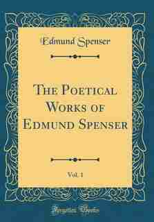 The Poetical Works of Edmund Spenser, Vol. 1 (Classic Reprint) by Edmund Spenser