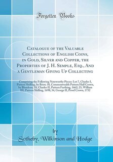 Catalogue of the Valuable Collections of English Coins, in Gold, Silver and Copper, the Properties of J. H. Semple, Esq., And a Gentleman Giving Up Collecting: Comprising the Following Noteworthy Pieces: Lot 7, Charles I, Pattern Shilling, by Briot; 10, C