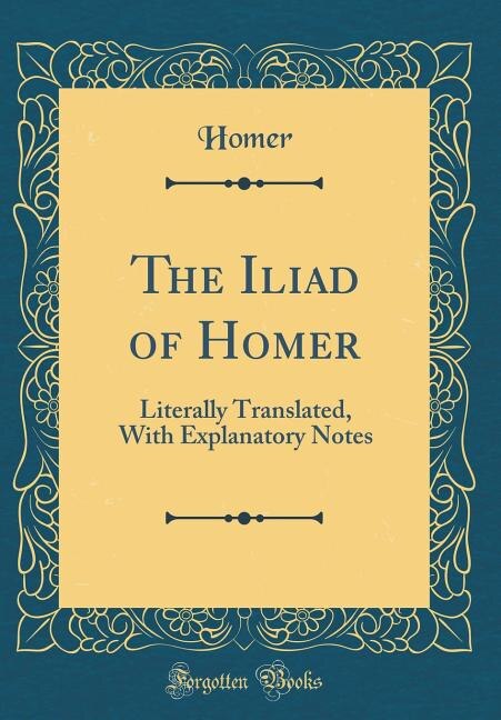 The Iliad of Homer: Literally Translated, With Explanatory Notes (Classic Reprint)
