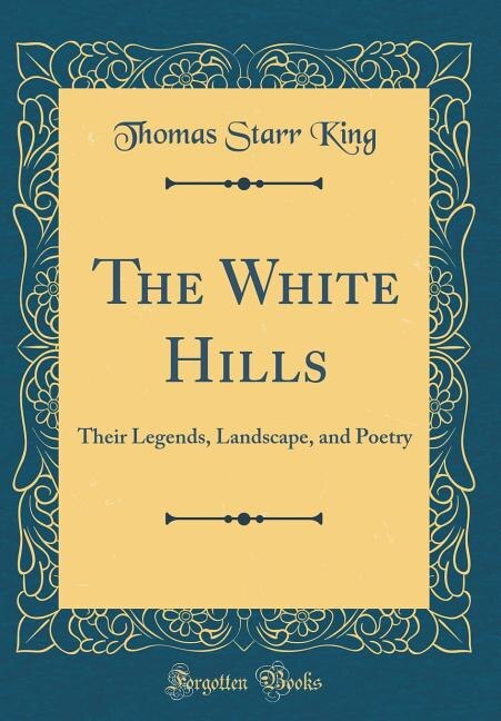 The White Hills: Their Legends, Landscape, and Poetry (Classic Reprint)