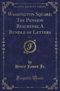 Couverture_Washington Square; The Pension Beaurepas; A Bundle of Letters, Vol. 2 (Classic Reprint)