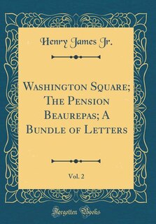 Couverture_Washington Square; The Pension Beaurepas; A Bundle of Letters, Vol. 2 (Classic Reprint)
