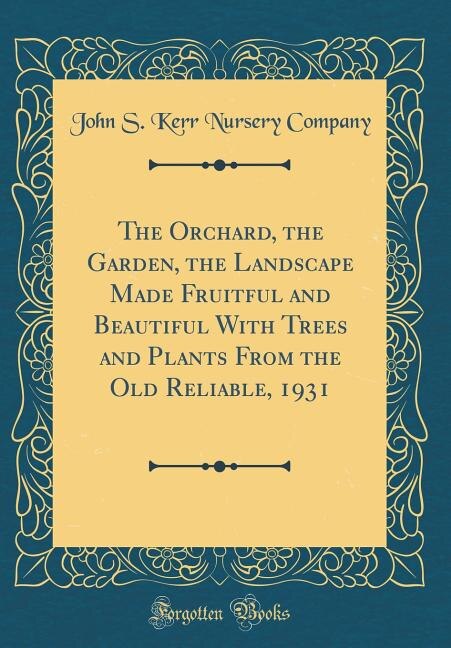 The Orchard, the Garden, the Landscape Made Fruitful and Beautiful With Trees and Plants From the Old Reliable, 1931 (Classic Reprint)