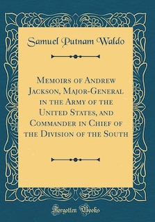 Front cover_Memoirs of Andrew Jackson, Major-General in the Army of the United States, and Commander in Chief of the Division of the South (Classic Reprint)