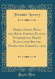 Front cover_Hardy Ferns, Wild and Rock Garden Plants, Evergreens, Hardy Plants for Better Homes and Gardens, 1929 (Classic Reprint)