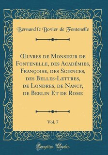 Front cover_Ouvres de Monsieur de Fontenelle, des Académies, Françoise, des Sciences, des Belles-Lettres, de Londres, de Nancy, de Berlin Et de Rome, Vol. 7 (Classic Reprint)