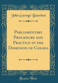 Couverture_Parliamentary Procedure and Practice in the Dominion of Canada (Classic Reprint)