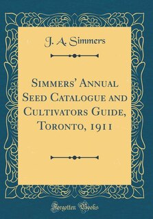 Front cover_Simmers' Annual Seed Catalogue and Cultivators Guide, Toronto, 1911 (Classic Reprint)