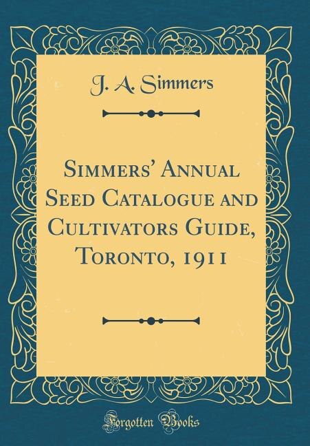 Front cover_Simmers' Annual Seed Catalogue and Cultivators Guide, Toronto, 1911 (Classic Reprint)