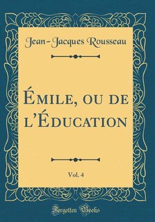 Émile, ou de l'Éducation, Vol. 4 (Classic Reprint)