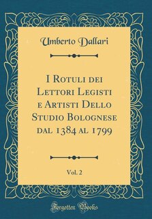 I Rotuli dei Lettori Legisti e Artisti Dello Studio Bolognese dal 1384 al 1799, Vol. 2 (Classic Reprint)