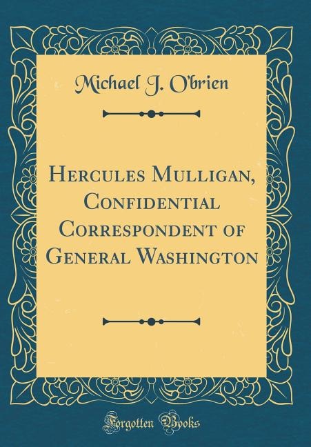 Hercules Mulligan, Confidential Correspondent of General Washington (Classic Reprint)