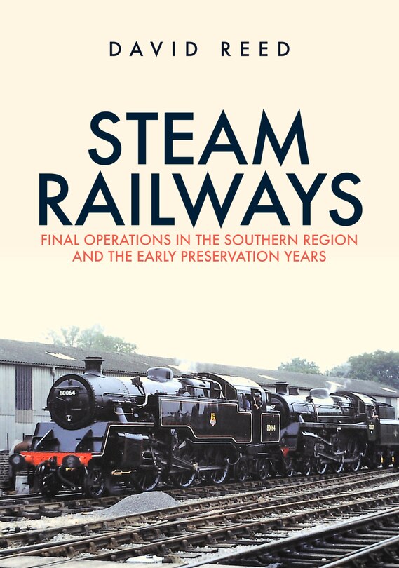 Steam Railways: Final Operations In The Southern Region And The Early Preservation Years