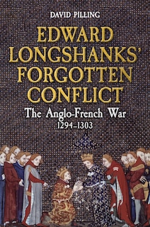 Edward Longshanks' Forgotten Conflict: The Anglo-French War 1294-1303