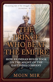 The Prince Who Beat the Empire: How an Indian Ruler Took on the Might of the East India Company