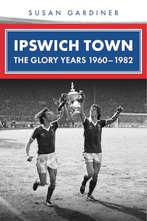 Front cover_Ipswich Town: The Glory Years 1960-1982