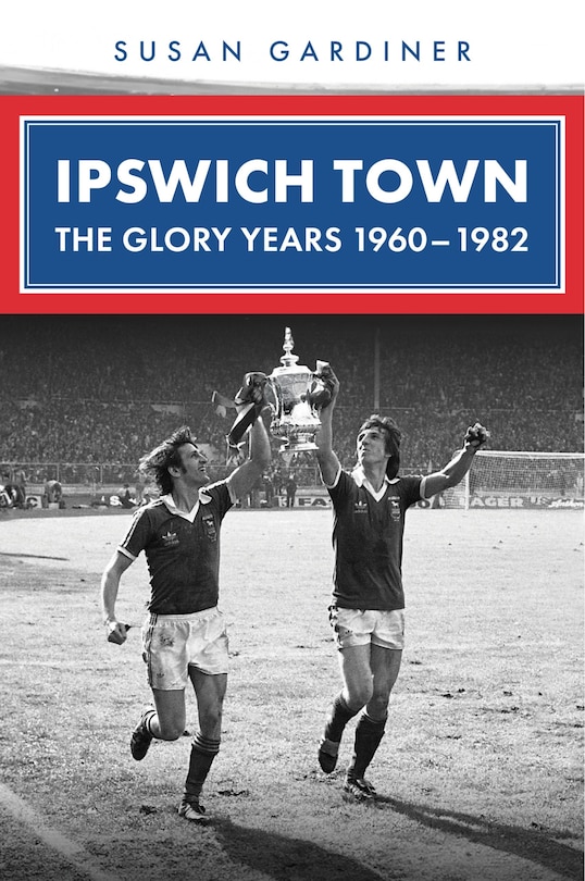 Front cover_Ipswich Town: The Glory Years 1960-1982