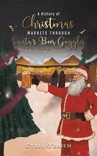 Front cover_A History of Christmas Markets through Santa's Beer Goggles