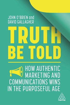 Truth Be Told: How Authentic Marketing And Communications Wins In The Purposeful Age