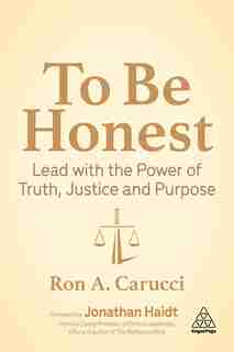 To Be Honest: Lead With The Power Of Truth, Justice And Purpose by Ron A. Carucci
