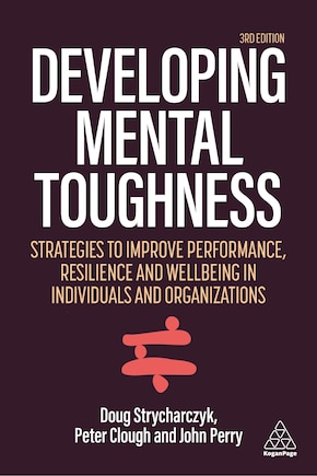 Developing Mental Toughness: Strategies To Improve Performance, Resilience And Wellbeing In Individuals And Organizations