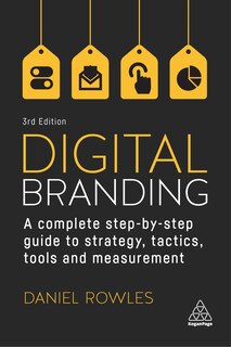 Digital Branding: A Complete Step-by-step Guide To Strategy, Tactics, Tools And Measurement