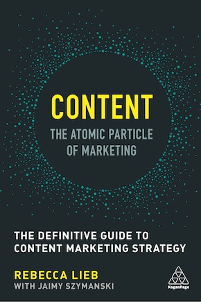 Content - The Atomic Particle of Marketing: The Definitive Guide to Content Marketing Strategy