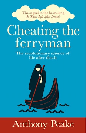 Cheating The Ferryman: The Revolutionary Science Of Life After Death