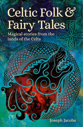 Celtic Folk & Fairy Tales: Magical Stories from the Lands of the Celts