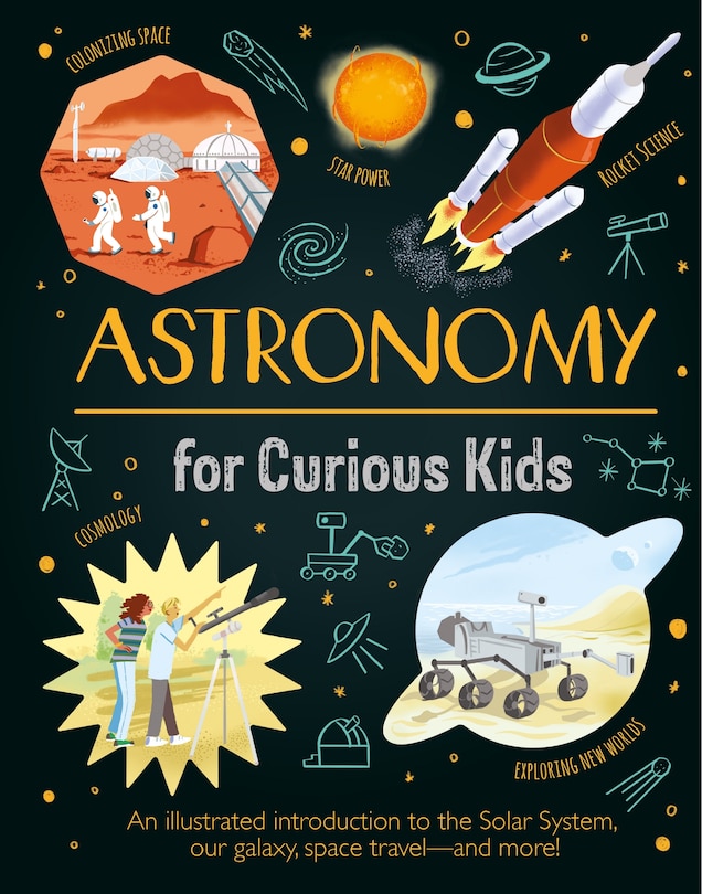 Astronomy for Curious Kids: An illustrated introduction to the Solar System, our galaxy, space travel—and more!