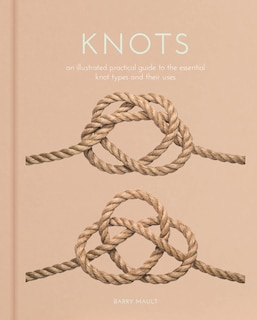 Knots: An Illustrated Practical Guide to the Essential Knot Types and their Uses