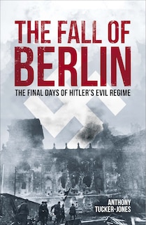 The Fall of Berlin: The Final Days of Hitler's Evil Regime